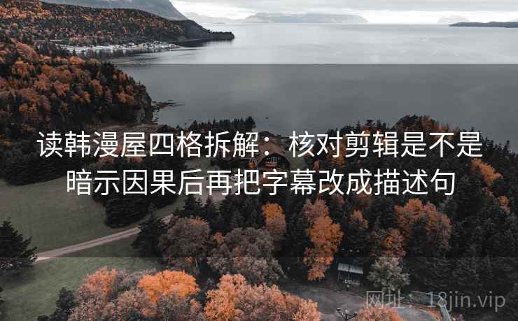 读韩漫屋四格拆解：核对剪辑是不是暗示因果后再把字幕改成描述句