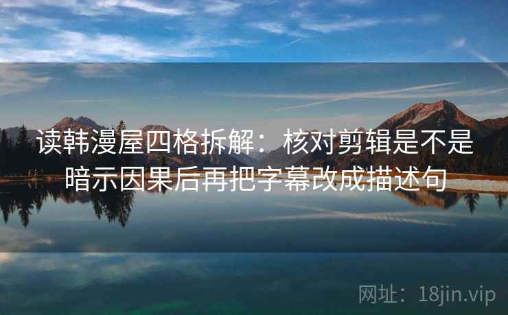 读韩漫屋四格拆解：核对剪辑是不是暗示因果后再把字幕改成描述句