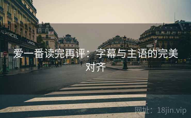 爱一番读完再评：字幕与主语的完美对齐