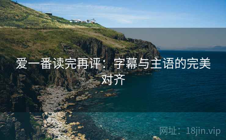 爱一番读完再评：字幕与主语的完美对齐
