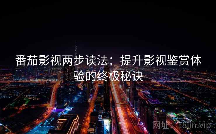 番茄影视两步读法：提升影视鉴赏体验的终极秘诀