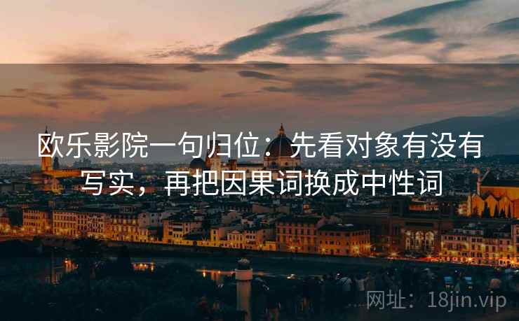 欧乐影院一句归位：先看对象有没有写实，再把因果词换成中性词