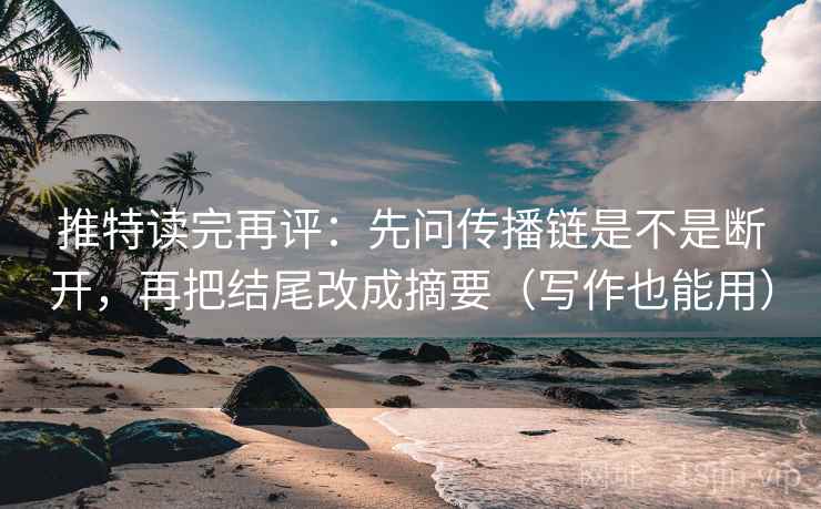 推特读完再评：先问传播链是不是断开，再把结尾改成摘要（写作也能用）