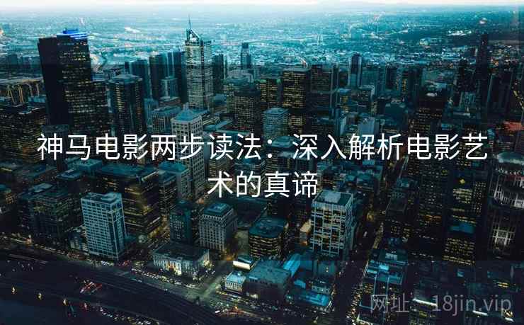 神马电影两步读法：深入解析电影艺术的真谛
