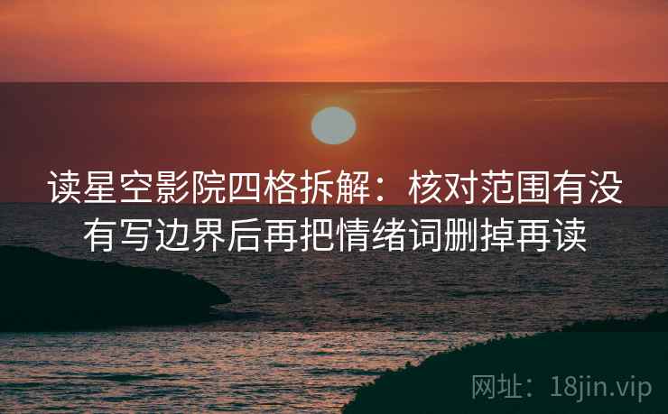 读星空影院四格拆解：核对范围有没有写边界后再把情绪词删掉再读