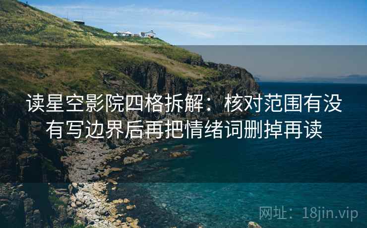 读星空影院四格拆解：核对范围有没有写边界后再把情绪词删掉再读