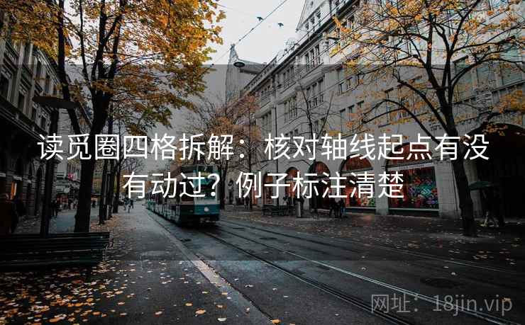 读觅圈四格拆解：核对轴线起点有没有动过？例子标注清楚