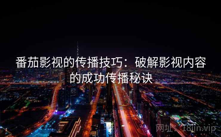 番茄影视的传播技巧：破解影视内容的成功传播秘诀