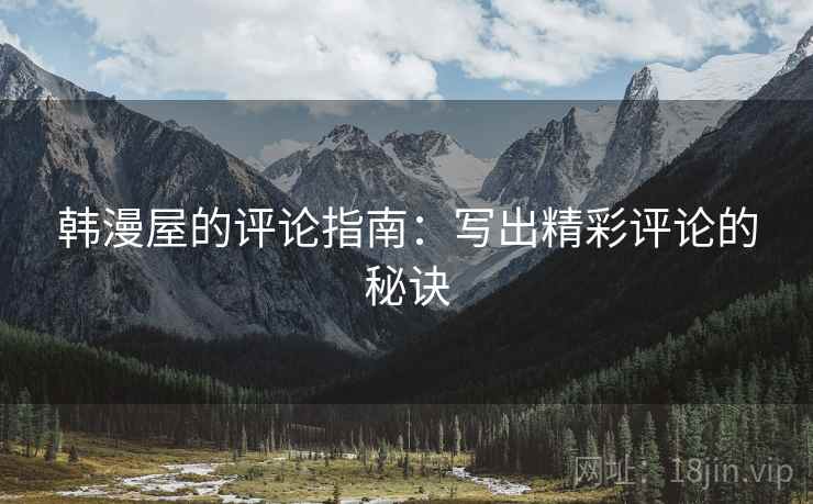 韩漫屋的评论指南：写出精彩评论的秘诀