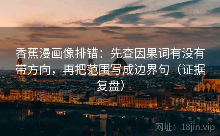 香蕉漫画像排错：先查因果词有没有带方向，再把范围写成边界句（证据复盘）
