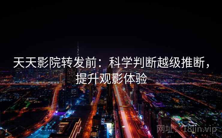 天天影院转发前：科学判断越级推断，提升观影体验