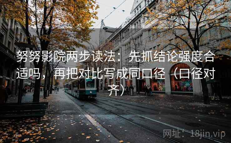 努努影院两步读法：先抓结论强度合适吗，再把对比写成同口径（口径对齐）