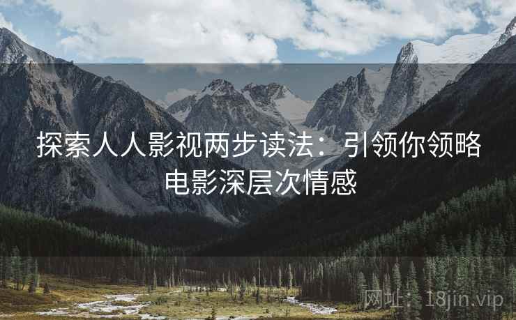 探索人人影视两步读法：引领你领略电影深层次情感