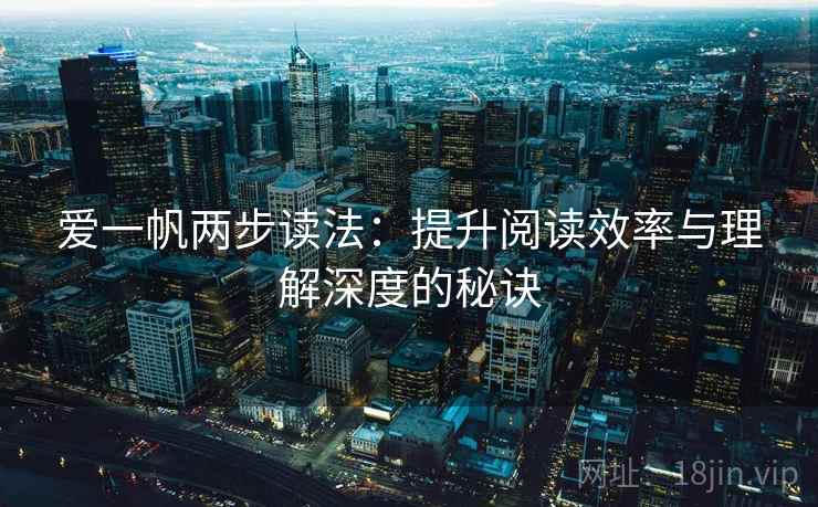 爱一帆两步读法:提升阅读效率与理解深度的秘诀 爱一帆两步读法:提升阅读效率与理解深度的秘诀