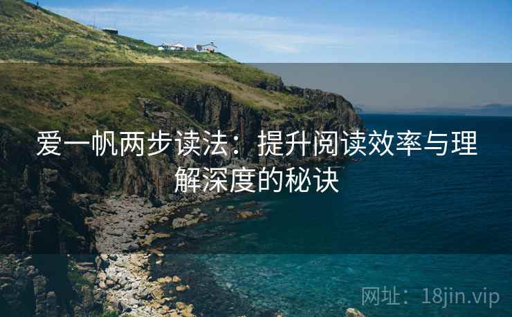 爱一帆两步读法:提升阅读效率与理解深度的秘诀 爱一帆两步读法:提升阅读效率与理解深度的秘诀