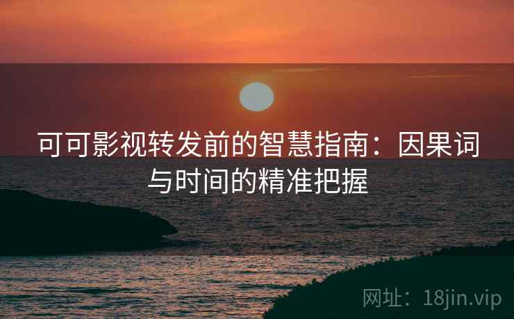 可可影视转发前的智慧指南:因果词与时间的精准把握 可可影视转发前的智慧指南:因果词与时间的精准把握