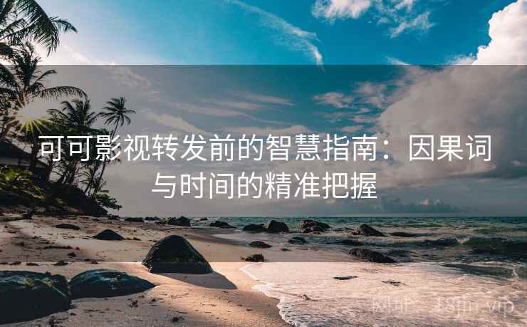 可可影视转发前的智慧指南:因果词与时间的精准把握 可可影视转发前的智慧指南:因果词与时间的精准把握