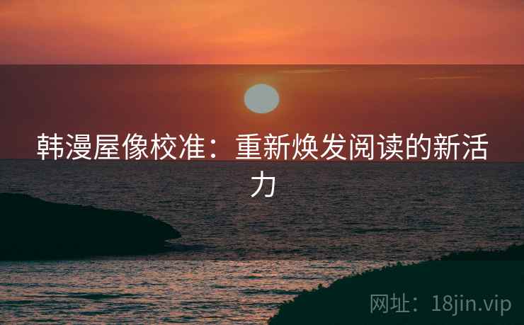 韩漫屋像校准：重新焕发阅读的新活力