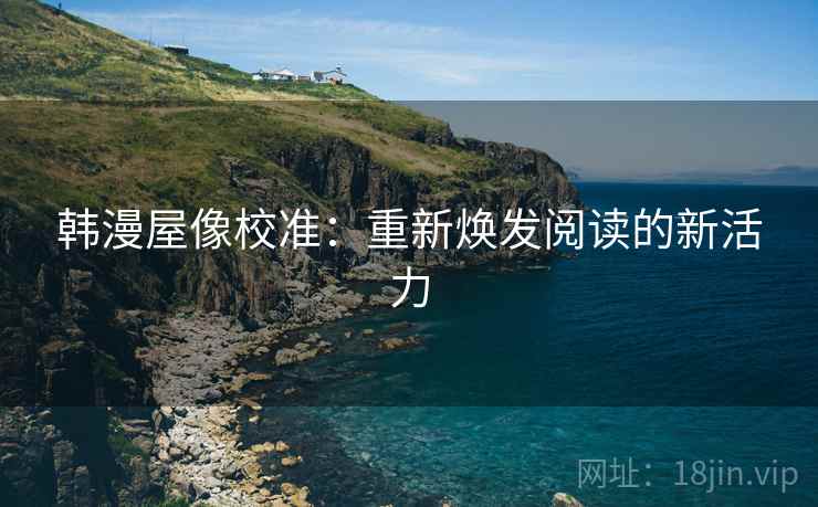 韩漫屋像校准：重新焕发阅读的新活力
