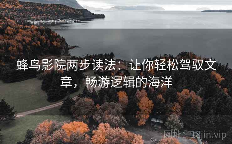 蜂鸟影院两步读法:让你轻松驾驭文章,畅游逻辑的海洋 蜂鸟影院两步读法:让你轻松驾驭文章,畅游逻辑的海洋