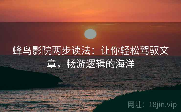 蜂鸟影院两步读法:让你轻松驾驭文章,畅游逻辑的海洋 蜂鸟影院两步读法:让你轻松驾驭文章,畅游逻辑的海洋