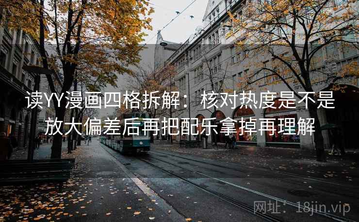 读YY漫画四格拆解：核对热度是不是放大偏差后再把配乐拿掉再理解