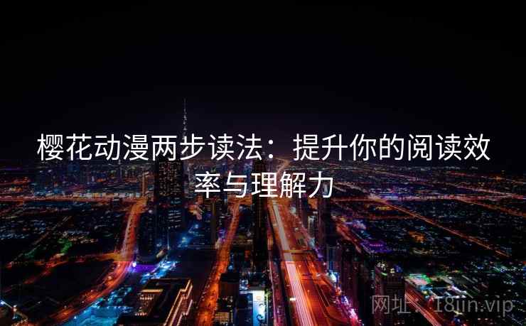樱花动漫两步读法：提升你的阅读效率与理解力