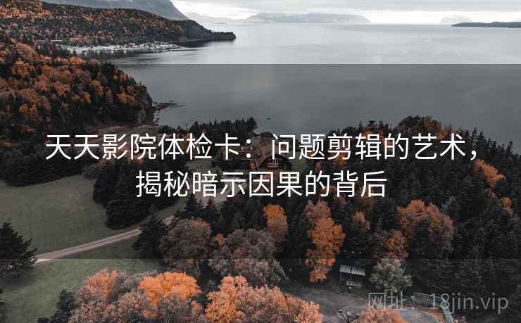 天天影院体检卡：问题剪辑的艺术，揭秘暗示因果的背后