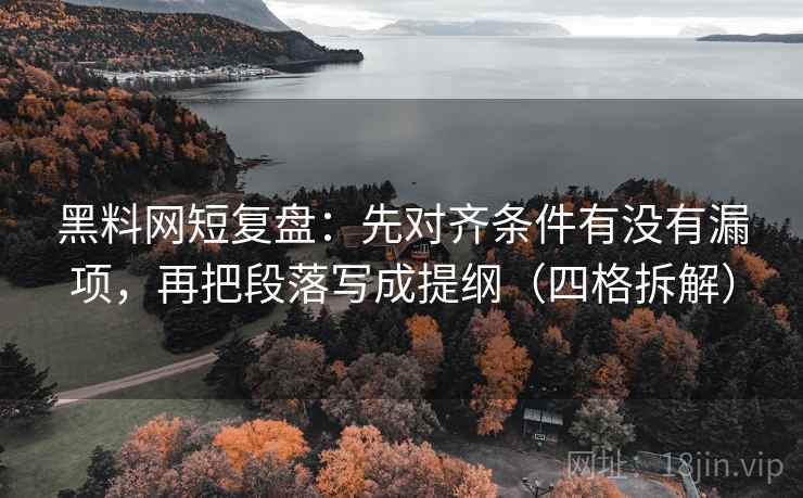 黑料网短复盘：先对齐条件有没有漏项，再把段落写成提纲（四格拆解）