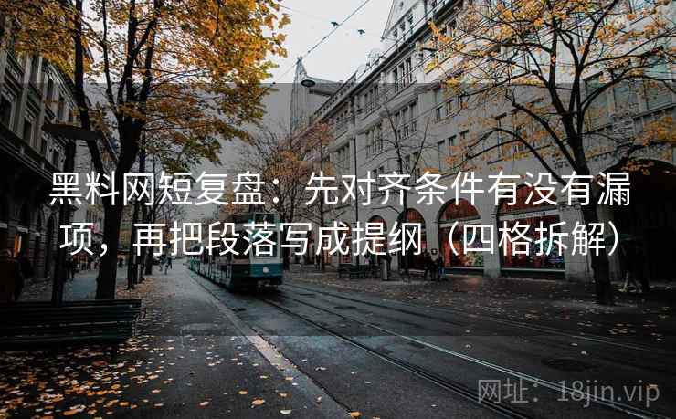 黑料网短复盘：先对齐条件有没有漏项，再把段落写成提纲（四格拆解）