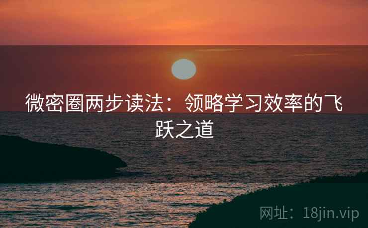 微密圈两步读法:领略学习效率的飞跃之道 微密圈两步读法:领略学习效率的飞跃之道