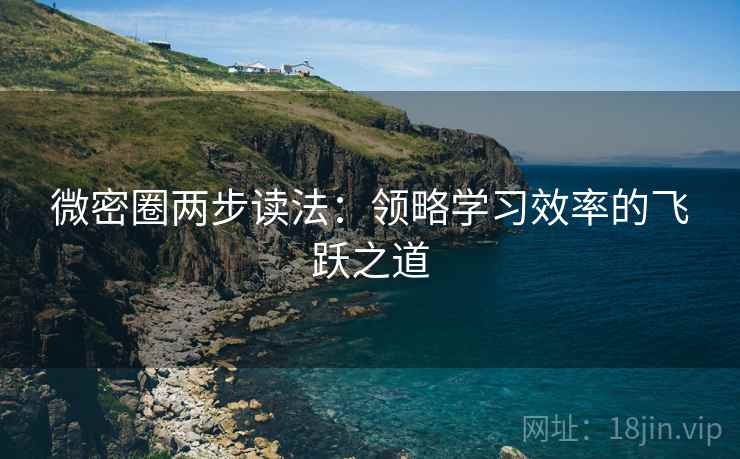 微密圈两步读法:领略学习效率的飞跃之道 微密圈两步读法:领略学习效率的飞跃之道