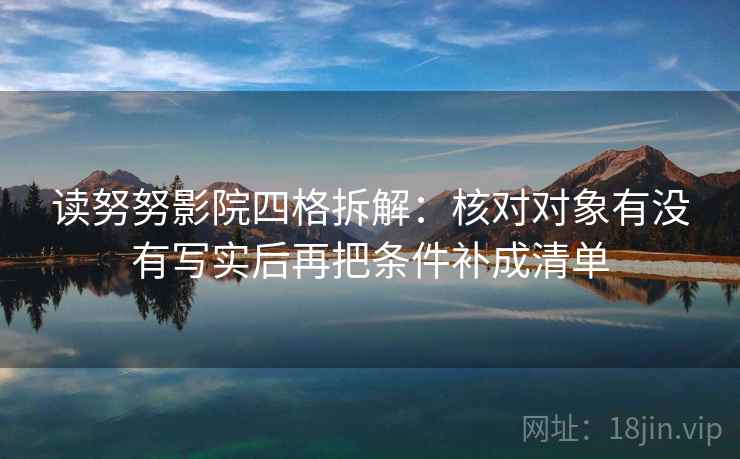 读努努影院四格拆解:核对对象有没有写实后再把条件补成清单 读努努影院四格拆解:核对对象有没有写实后再把条件补成清单