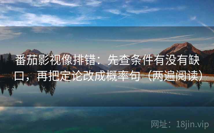 番茄影视像排错:先查条件有没有缺口,再把定论改成概率句(两遍阅读) 番茄影视像排错:先查条件有没有缺口,再把定论改成概率句(两遍阅读)