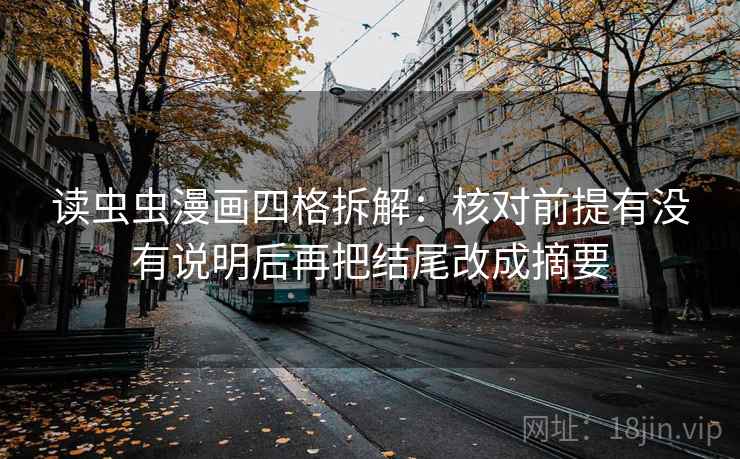 读虫虫漫画四格拆解:核对前提有没有说明后再把结尾改成摘要 读虫虫漫画四格拆解:核对前提有没有说明后再把结尾改成摘要