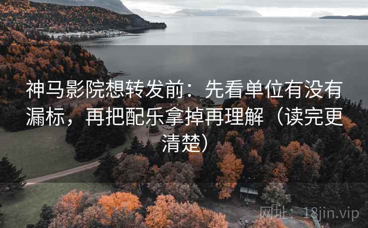 神马影院想转发前:先看单位有没有漏标,再把配乐拿掉再理解(读完更清楚) 神马影院想转发前:先看单位有没有漏标,再把配乐拿掉再理解(读完更清楚)