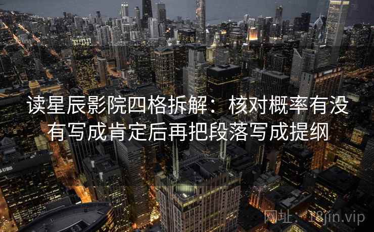 读星辰影院四格拆解:核对概率有没有写成肯定后再把段落写成提纲 读星辰影院四格拆解:核对概率有没有写成肯定后再把段落写成提纲