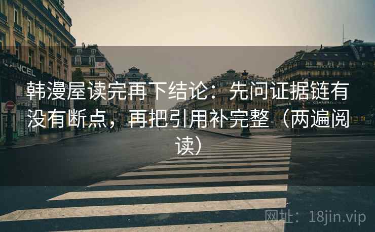 韩漫屋读完再下结论:先问证据链有没有断点,再把引用补完整(两遍阅读) 韩漫屋读完再下结论:先问证据链有没有断点,再把引用补完整(两遍阅读)