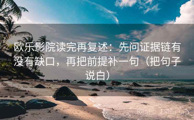 欧乐影院读完再复述:先问证据链有没有缺口,再把前提补一句(把句子说白) 欧乐影院读完再复述:先问证据链有没有缺口,再把前提补一句(把句子说白)