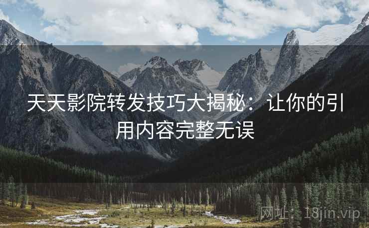 天天影院转发技巧大揭秘:让你的引用内容完整无误 天天影院转发技巧大揭秘:让你的引用内容完整无误