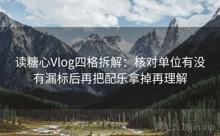读糖心Vlog四格拆解:核对单位有没有漏标后再把配乐拿掉再理解 读糖心Vlog四格拆解:核对单位有没有漏标后再把配乐拿掉再理解