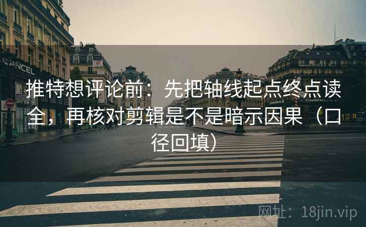 推特想评论前:先把轴线起点终点读全,再核对剪辑是不是暗示因果(口径回填) 推特想评论前:先把轴线起点终点读全,再核对剪辑是不是暗示因果(口径回填)