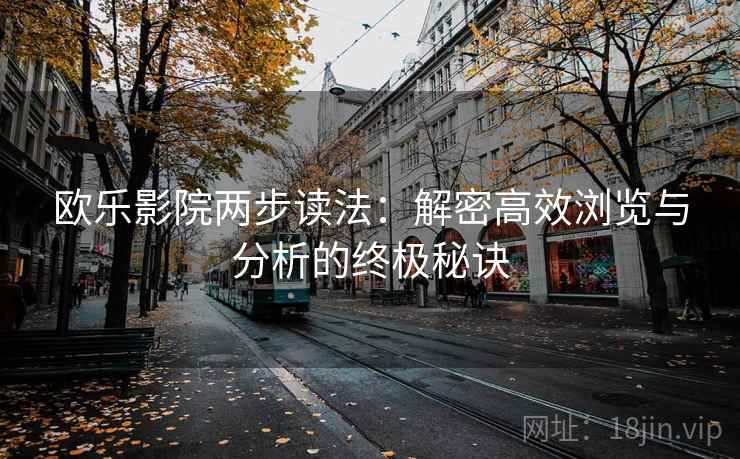 欧乐影院两步读法:解密高效浏览与分析的终极秘诀 欧乐影院两步读法:解密高效浏览与分析的终极秘诀