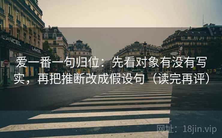 爱一番一句归位:先看对象有没有写实,再把推断改成假设句(读完再评) 爱一番一句归位:先看对象有没有写实,再把推断改成假设句(读完再评)