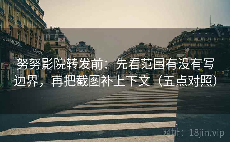 努努影院转发前:先看范围有没有写边界,再把截图补上下文(五点对照) 努努影院转发前:先看范围有没有写边界,再把截图补上下文(五点对照)