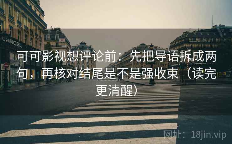 可可影视想评论前:先把导语拆成两句,再核对结尾是不是强收束(读完更清醒) 可可影视想评论前:先把导语拆成两句,再核对结尾是不是强收束(读完更清醒)
