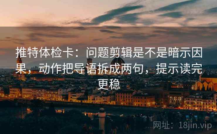 推特体检卡:问题剪辑是不是暗示因果,动作把导语拆成两句,提示读完更稳 推特体检卡:问题剪辑是不是暗示因果,动作把导语拆成两句,提示读完更稳